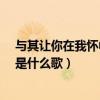 与其让你在我怀中枯萎是什么歌?（与其让你在我怀中枯萎是什么歌）