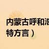 内蒙古呼和浩特方言我怎么说（内蒙古呼和浩特方言）