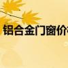 铝合金门窗价格怎样（铝合金门窗价格算法）
