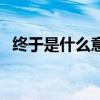 终于是什么意思三年级（终于是什么意思）