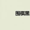 围棋黑白谁先走（围棋谁先走）