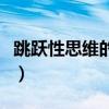 跳跃性思维的人适合做什么工作（跳跃性思维）