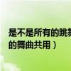 是不是所有的跳舞毯的舞曲共用一个（是不是所有的跳舞毯的舞曲共用）