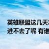 英雄联盟这几天怎么了游戏进不去（这几天 万宇论坛怎么 进不去了呢 有谁知道是怎么了 什么时候可以恢复）