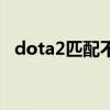 dota2匹配不到人机（dota2匹配不到人）