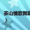 茶山情歌舞蹈视频完整版（茶山情歌舞蹈视频）