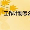 工作计划怎么写按月写（工作计划怎么写）