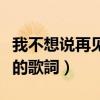 我不想说再见的歌词是什么歌(我不想說再見的歌詞) 我不想说再见的歌词是什么歌(我不想說再見的歌詞)