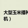 大型玉米播种机一天种多少亩（大型玉米播种机）