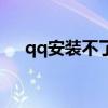 qq安装不了东西（qq不能安装怎么办）