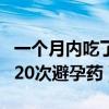 一个月内吃了两次避孕药会怎样(一个月吃了20次避孕药) 一个月内吃了两次避孕药会怎样(一个月吃了20次避孕药)