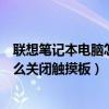 联想笔记本电脑怎么关闭触摸板快捷键（联想笔记本电脑怎么关闭触摸板）