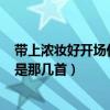 带上浓妆好开场什么歌（20100410期快乐大本营噶开场歌是那几首）