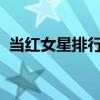 当红女星排行榜2022年（当红女星排行榜）
