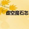 虚空魔石怎么换（虚空魔石怎么做的啊）