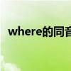 where的同音词四年级（where的同音词）