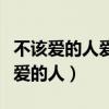 不该爱的人爱了不该碰的情深了什么歌（不该爱的人）