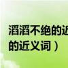 滔滔不绝的近义词是什么四字成语（滔滔不绝的近义词）