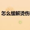 怎么缓解烫伤疼痛（被水烫伤怎么缓解疼痛）