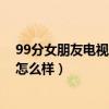 99分女朋友电视剧（朋友推荐我买不闪式3D电视各位觉得怎么样）