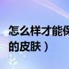 怎么样才能保护好自己的皮肤（如何保护自己的皮肤）