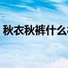 秋衣秋裤什么材质好（秋衣秋裤什么牌子好）