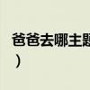 爸爸去哪主题曲完整版歌曲（爸爸去哪主题曲）