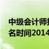 中级会计师报名时间2014年（中级会计师报名时间2014）