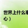 世界上什么事情最难做（世界上什么事情最开心）