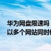 华为网盘限速吗（性病 -华为网盘账号购买直链流量是否可以多个网站同时使用）