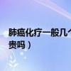 肺癌化疗一般几个疗程多少钱（科力昂多少钱一个疗程价格贵吗）