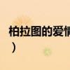 柏拉图的爱情观有哪些内容（柏拉图的爱情观）