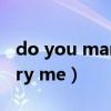 do you marry me什么意思(will you marry me) do you marry me什么意思(will you marry me)