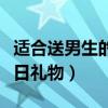 适合送男生的生日礼物的折（适合送男生的生日礼物）