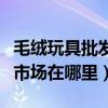 毛绒玩具批发市场进货网(北京毛绒玩具批发市场在哪里) 毛绒玩具批发市场进货网(北京毛绒玩具批发市场在哪里)