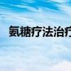 氨糖疗法治疗骨关节疾病视频（氨糖疗法）