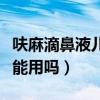 呋麻滴鼻液儿童用怎么稀释（呋麻滴鼻液儿童能用吗）