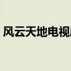 风云天地电视剧剧情介绍（风云天地演员表）