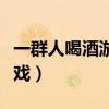 一群人喝酒游戏有哪些（一群人喝酒时玩的游戏）