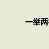 一举两得的近义词(一举两得) 一举两得的近义词(一举两得)