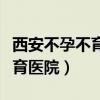 西安不孕不育医院哪个医院最好(佛山不孕不育医院) 西安不孕不育医院哪个医院最好(佛山不孕不育医院)