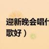 迎新晚会唱什么歌比较合适(迎新晚会唱什么歌好) 迎新晚会唱什么歌比较合适(迎新晚会唱什么歌好)