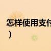 怎样使用支付宝安全（怎样使用支付宝买东西）