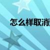 怎么样取消预约挂号（怎么样取消黄钻）