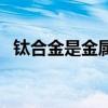 钛合金是金属材料吗（钛合金是什么材料）