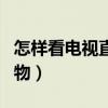 怎样看电视直播在线观看（怎样看电视直销购物）