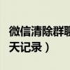 微信清除群聊天记录（如何删除微信群里的聊天记录）