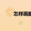 怎样画眼妆遮眼袋（怎样画眼妆）
