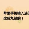 苹果手机输入法怎么改成九键的键盘（苹果手机输入法怎么改成九键的）