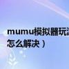 mumu模拟器玩游戏花屏怎么办（玩游戏的时候看电影花屏怎么解决）